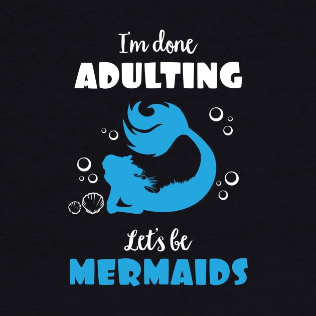 I'm Done Adulting Let's By Mermaids by phughes1980